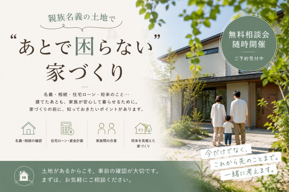 親族名義の土地で〝あとで困らない〟家づくり 無料相談会 随時開催